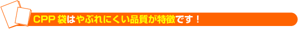 CPP袋はやぶれにくい品質が特徴です！