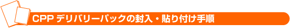 CPPデリバリーパックの封入・貼り付けて順