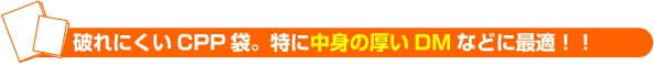 破れにくいCPP袋。特に中身の厚いDMなどに最適!!