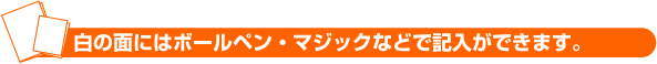 白の面にはボールペン・マジックなどで記入ができます。