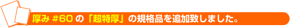 厚み#60の「超徳厚」の規格品を追加致しました。